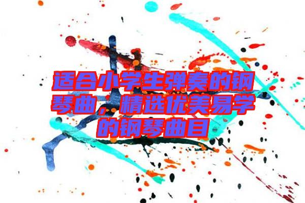 適合小學生彈奏的鋼琴曲，精選優(yōu)美易學的鋼琴曲目