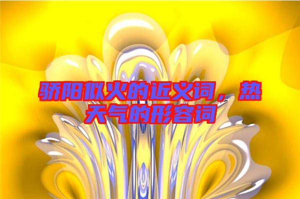驕陽似火的近義詞，熱天氣的形容詞