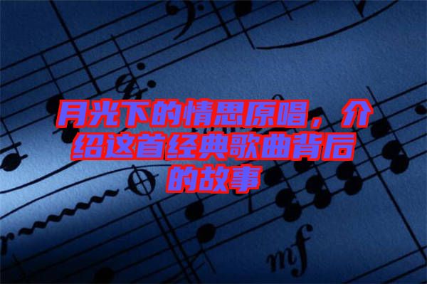 月光下的情思原唱，介紹這首經典歌曲背后的故事