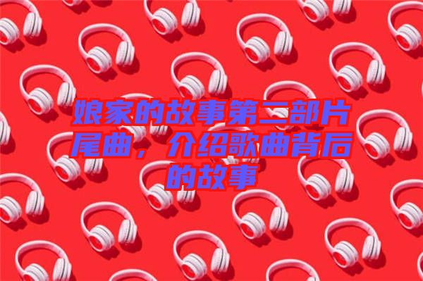 娘家的故事第二部片尾曲，介紹歌曲背后的故事