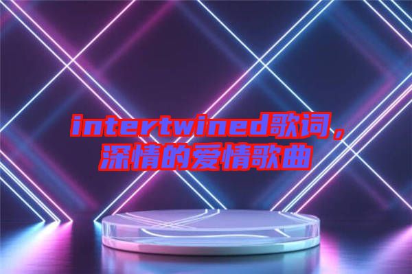 intertwined歌詞，深情的愛情歌曲