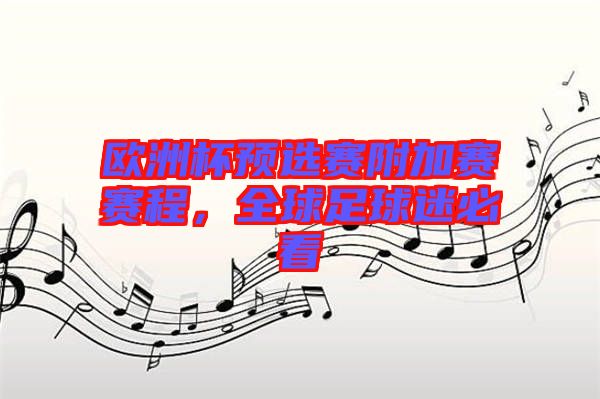 歐洲杯預選賽附加賽賽程，全球足球迷必看