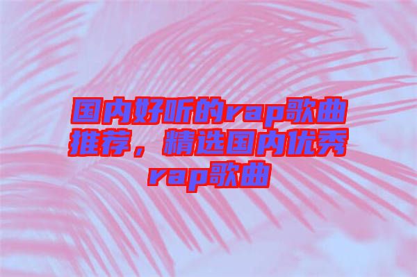 國內好聽的rap歌曲推薦，精選國內優秀rap歌曲