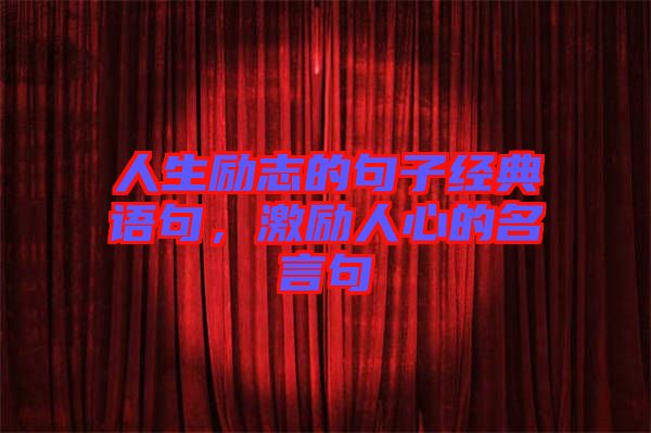 人生勵(lì)志的句子經(jīng)典語(yǔ)句，激勵(lì)人心的名言句