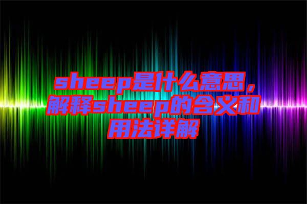 sheep是什么意思，解釋sheep的含義和用法詳解