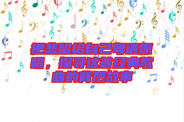 把悲留給自己粵語原唱，探尋這首經典歌曲的背后故事
