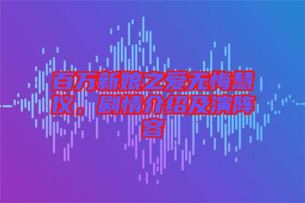 百萬新娘之愛無悔慧儀，劇情介紹及演陣容
