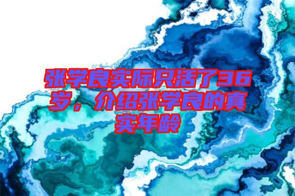 張學良實際只活了36歲，介紹張學良的真實年齡