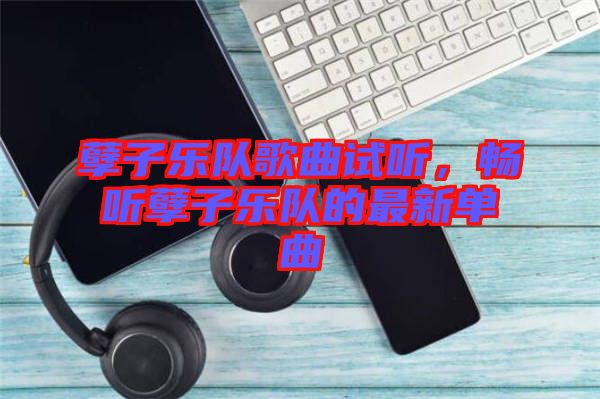 孽子樂隊歌曲試聽，暢聽孽子樂隊的最新單曲
