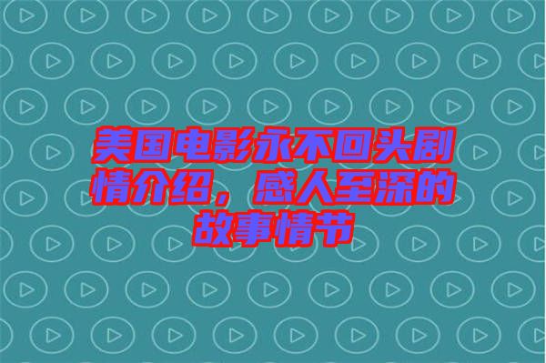 美國電影永不回頭劇情介紹，感人至深的故事情節(jié)