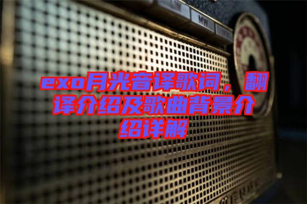 exo月光音譯歌詞，翻譯介紹及歌曲背景介紹詳解