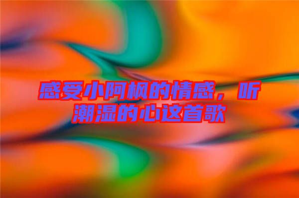 感受小阿楓的情感，聽潮濕的心這首歌
