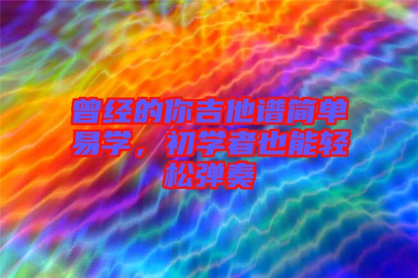 曾經(jīng)的你吉他譜簡(jiǎn)單易學(xué)，初學(xué)者也能輕松彈奏