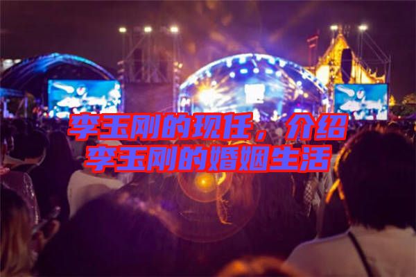 李玉剛的現(xiàn)任，介紹李玉剛的婚姻生活