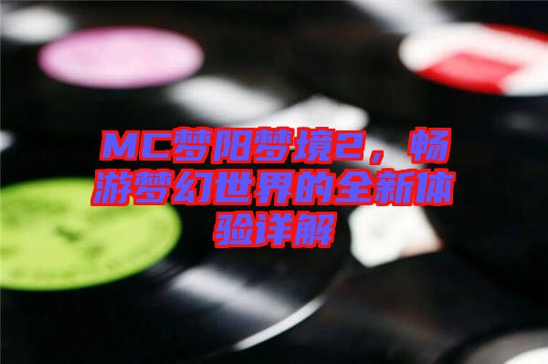 MC夢陽夢境2，暢游夢幻世界的全新體驗(yàn)詳解