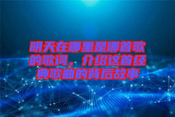 明天在哪里是哪首歌的歌詞，介紹這首經典歌曲的背后故事
