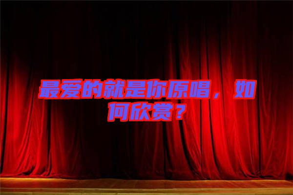 最愛的就是你原唱，如何欣賞？