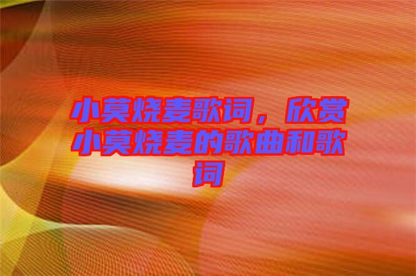 小莫燒麥歌詞，欣賞小莫燒麥的歌曲和歌詞