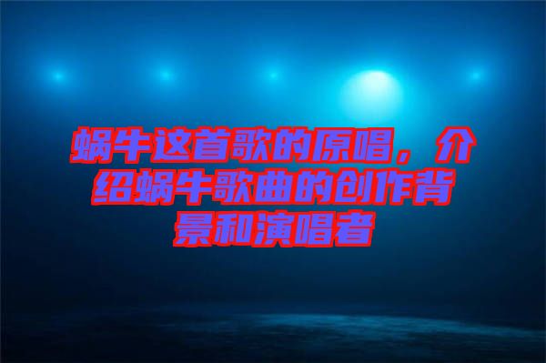 蝸牛這首歌的原唱，介紹蝸牛歌曲的創(chuàng)作背景和演唱者