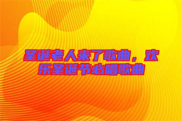 圣誕老人來了歌曲，歡樂圣誕節必唱歌曲