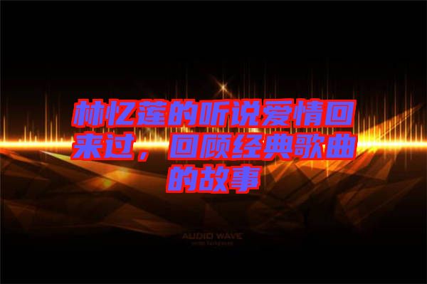 林憶蓮的聽(tīng)說(shuō)愛(ài)情回來(lái)過(guò)，回顧經(jīng)典歌曲的故事