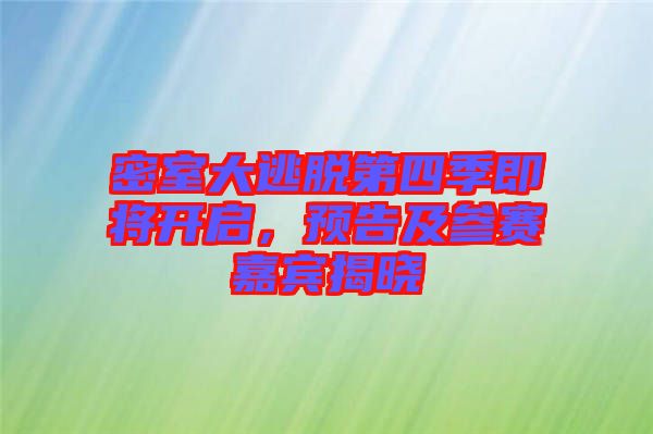 密室大逃脫第四季即將開啟，預告及參賽嘉賓揭曉