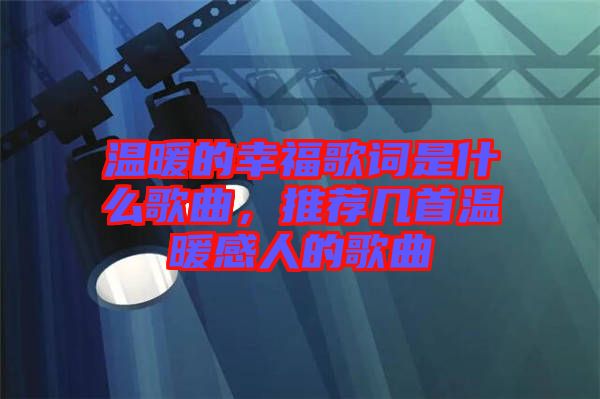 溫暖的幸福歌詞是什么歌曲，推薦幾首溫暖感人的歌曲