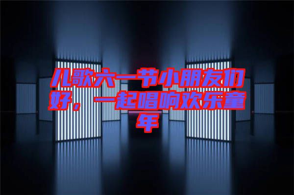 兒歌六一節(jié)小朋友們好，一起唱響歡樂童年