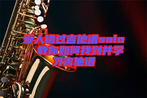 愛人錯過吉他譜solo，教你如何找到并學習吉他譜