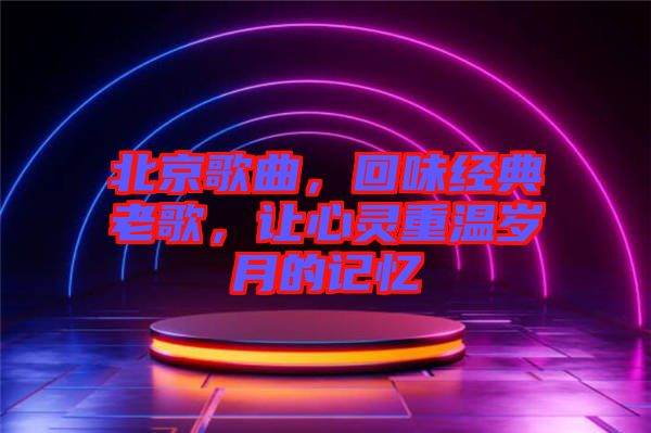 北京歌曲，回味經典老歌，讓心靈重溫歲月的記憶