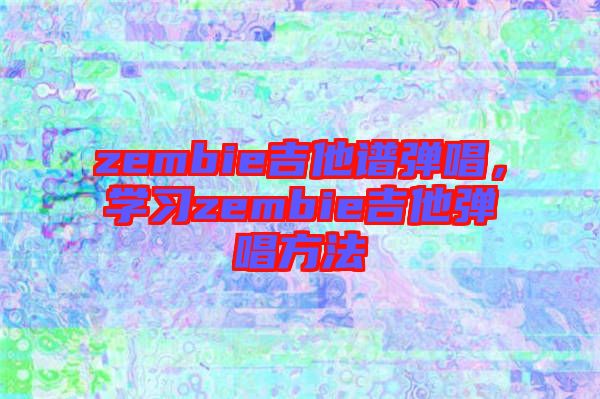 zembie吉他譜彈唱，學習zembie吉他彈唱方法