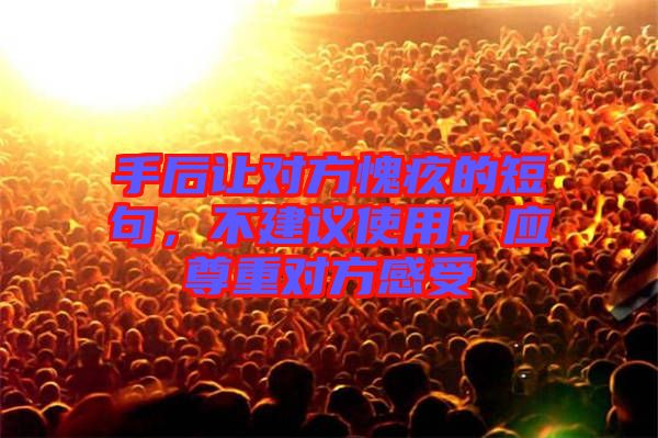 手后讓對方愧疚的短句，不建議使用，應尊重對方感受