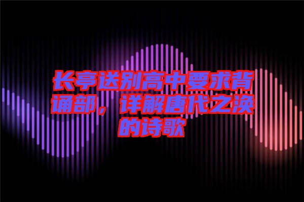 長(zhǎng)亭送別高中要求背誦部，詳解唐代之渙的詩(shī)歌