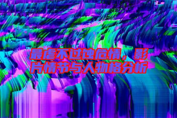 最虐不過蝕危情，影片情節(jié)與人物格分析