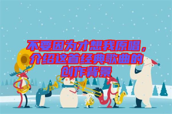不要因為才想我原唱，介紹這首經典歌曲的創作背景