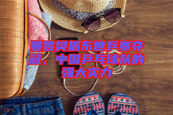 曼昱樊振東世乒賽奪冠，中國乒乓球隊的強大實力