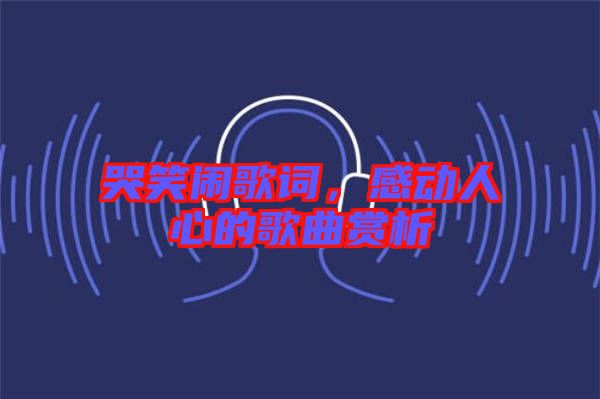 哭笑鬧歌詞，感動人心的歌曲賞析