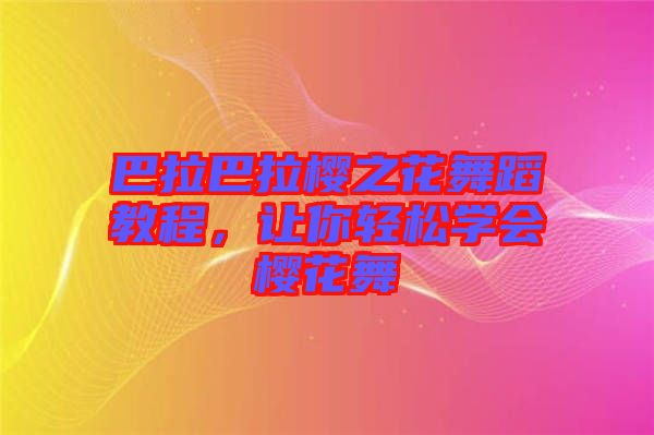 巴拉巴拉櫻之花舞蹈教程，讓你輕松學會櫻花舞