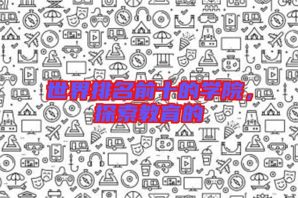 世界排名前十的學院，探索教育的