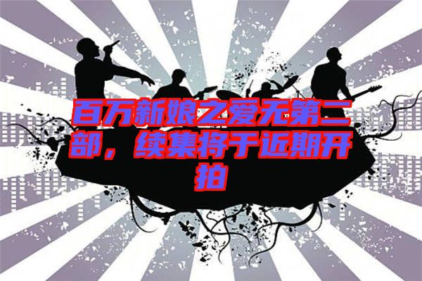 百萬新娘之愛無第二部，續集將于近期開拍