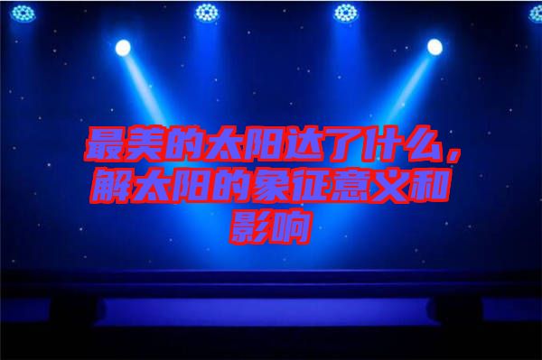 最美的太陽達了什么，解太陽的象征意義和影響