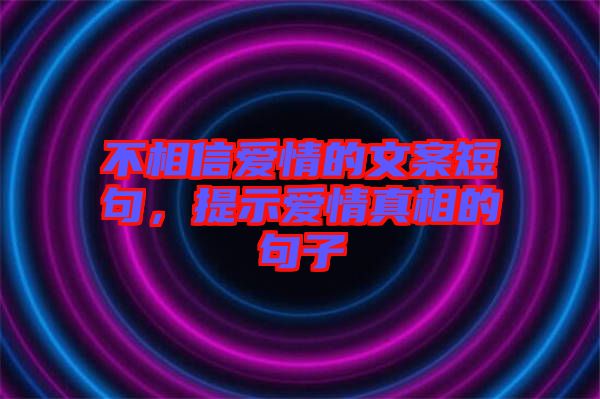 不相信愛情的文案短句，提示愛情真相的句子