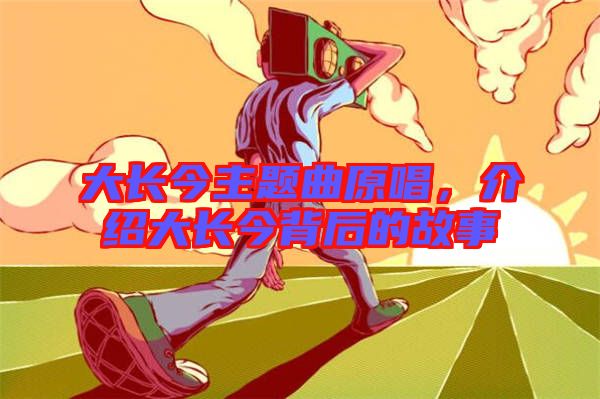 大長今主題曲原唱，介紹大長今背后的故事