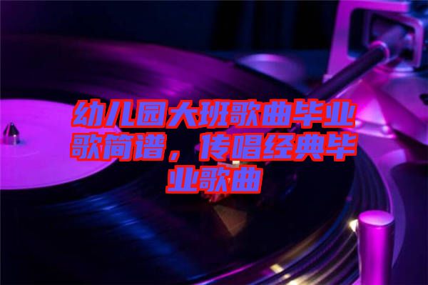 幼兒園大班歌曲畢業歌簡譜，傳唱經典畢業歌曲