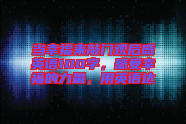 當(dāng)幸福來(lái)敲門(mén)觀后感英語(yǔ)100字，感受幸福的力量，用英語(yǔ)達(dá)