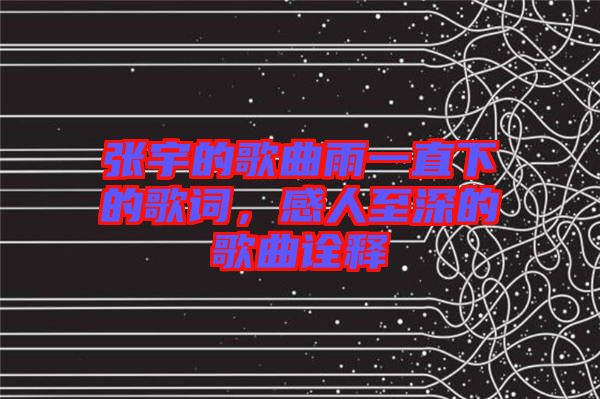 張宇的歌曲雨一直下的歌詞，感人至深的歌曲詮釋