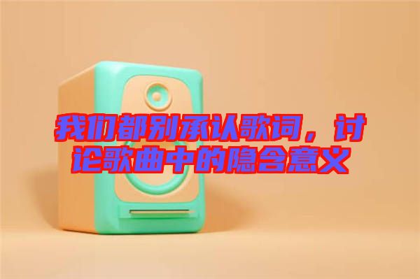 我們都別承認歌詞，討論歌曲中的隱含意義