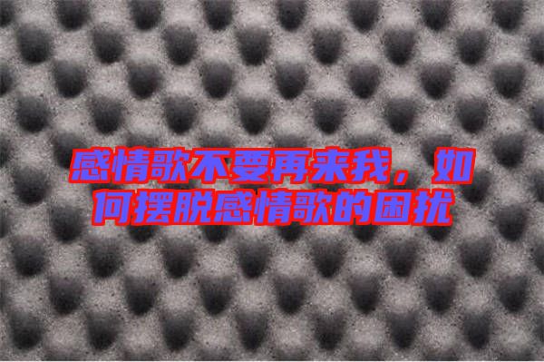感情歌不要再來我，如何擺脫感情歌的困擾