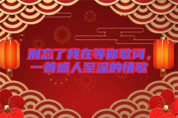 別忘了我在等你歌詞，一首感人至深的情歌