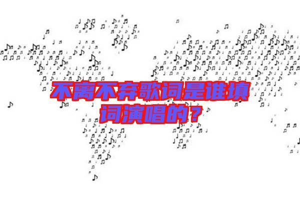 不離不棄歌詞是誰填詞演唱的？